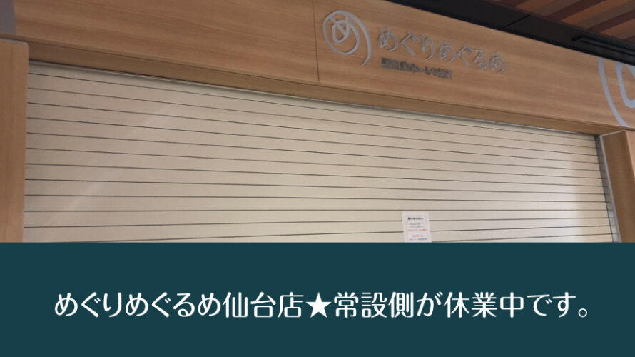 めぐりめぐるめ仙台店★常設ブース側が休業になりました。
